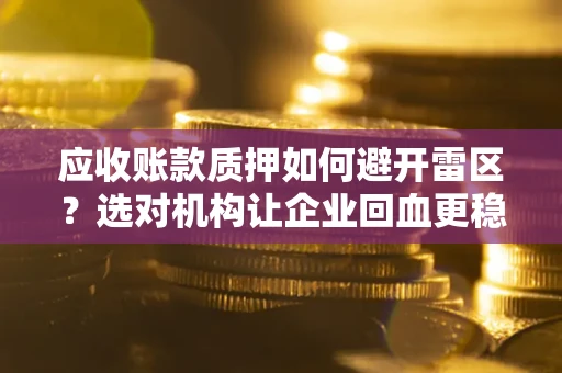济南应收账款质押如何避开雷区？选对机构让企业回血更稳