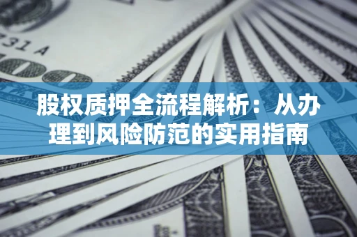 济南股权质押全流程解析：从办理到风险防范的实用指南