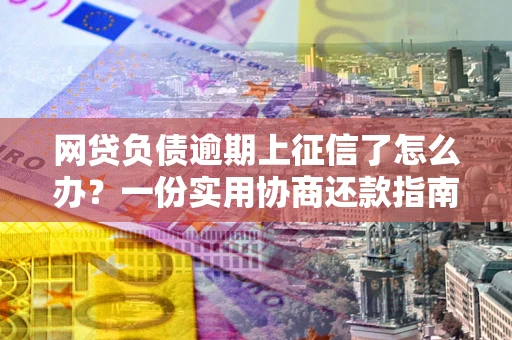 济南网贷负债逾期上征信了怎么办？一份实用协商还款指南请收好