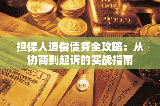 济南担保人追偿债务全攻略:从协商到起诉的实战指南 济南担保人追偿债务全攻略:从协商到起诉的实战指南
