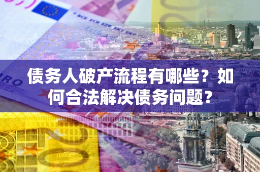 济南债务人破产流程有哪些？如何合法解决债务问题？