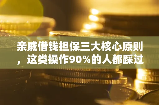济南亲戚借钱担保三大核心原则，这类操作90%的人都踩过坑！附法院判决案例