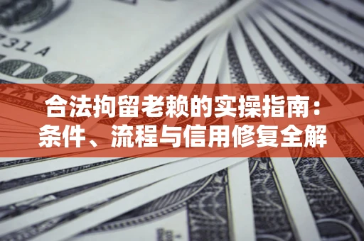 济南合法拘留老赖的实操指南:条件、流程与信用修复全解析 济南合法拘留老赖的实操指南:条件、流程与信用修复全解析