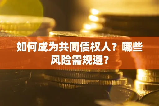 济南如何成为共同债权人？哪些风险需规避？