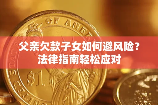 济南父亲欠款子女如何避风险？法律指南轻松应对