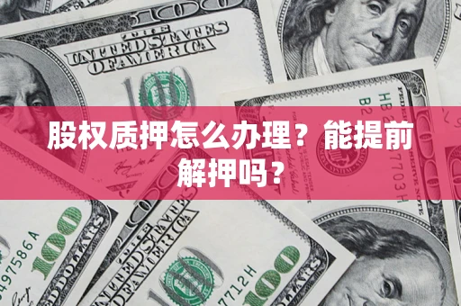 济南股权质押怎么办理？能提前解押吗？