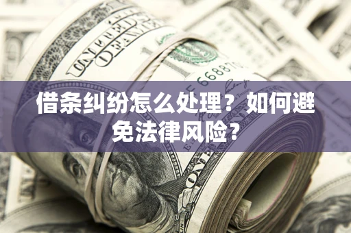 济南借条纠纷怎么处理？如何避免法律风险？