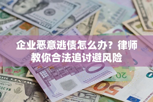 济南企业恶意逃债怎么办？律师教你合法追讨避风险