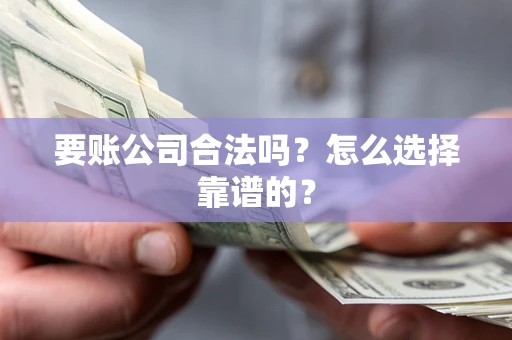 济南要账公司合法吗？怎么选择靠谱的？
