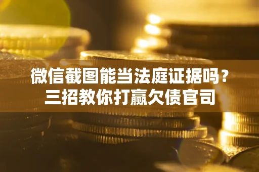 济南微信截图能当法庭证据吗？三招教你打赢欠债官司