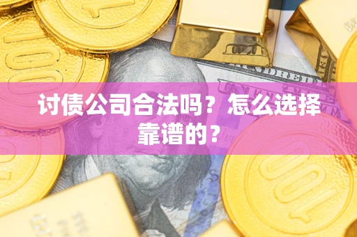 济南讨债公司合法吗？怎么选择靠谱的？