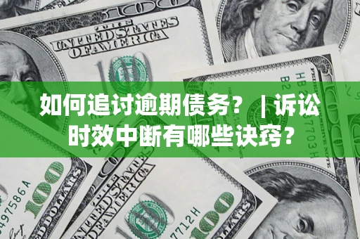 济南如何追讨逾期债务？ | 诉讼时效中断有哪些诀窍？