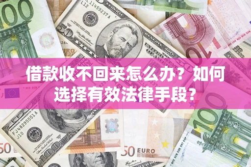 济南借款收不回来怎么办？如何选择有效法律手段？