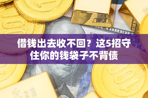 济南借钱出去收不回？这5招守住你的钱袋子不背债