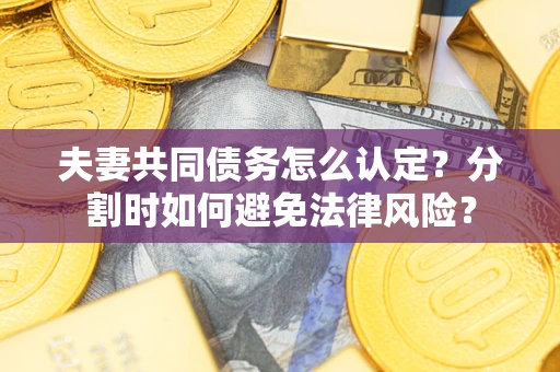 济南夫妻共同债务怎么认定？分割时如何避免法律风险？