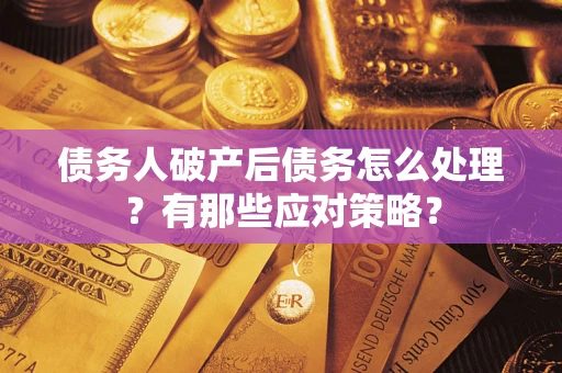 济南债务人破产后债务怎么处理？有那些应对策略？