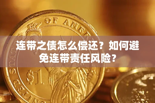 济南连带之债怎么偿还？如何避免连带责任风险？