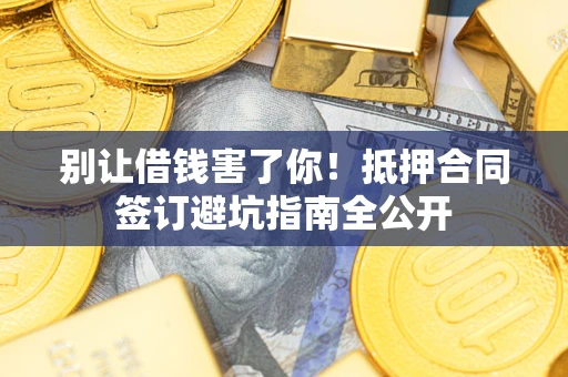 济南别让借钱害了你！抵押合同签订避坑指南全公开
