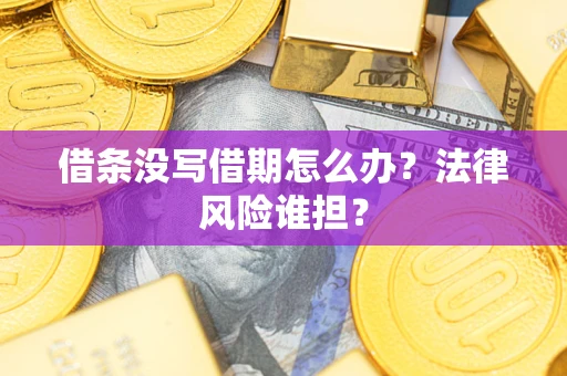 济南借条没写借期怎么办？法律风险谁担？